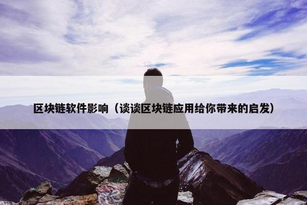 区块链软件影响（谈谈区块链应用给你带来的启发）