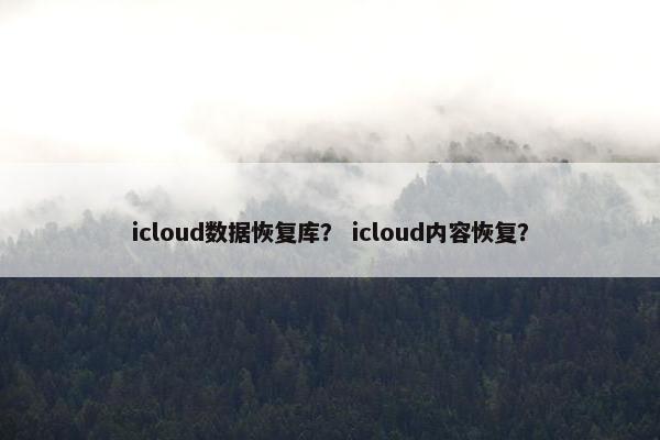 icloud数据恢复库？ icloud内容恢复？