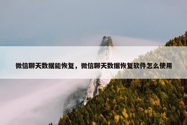 微信聊天数据能恢复，微信聊天数据恢复软件怎么使用