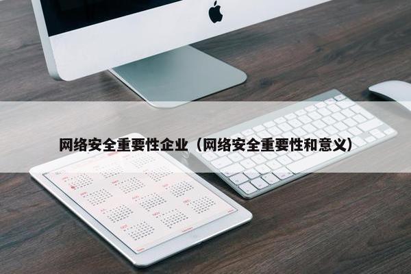 网络安全重要性企业（网络安全重要性和意义）