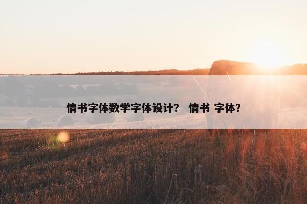 情书字体数学字体设计？ 情书 字体？