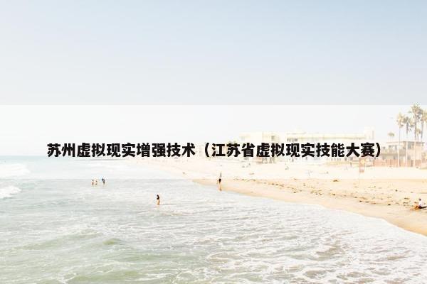 苏州虚拟现实增强技术（江苏省虚拟现实技能大赛）