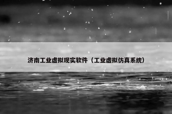 济南工业虚拟现实软件(工业虚拟仿真系统)