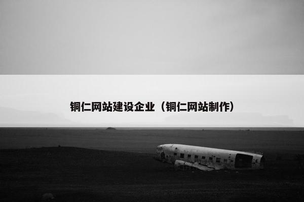 铜仁网站建设企业(铜仁网站制作) 铜仁网站建设企业(铜仁网站制作)