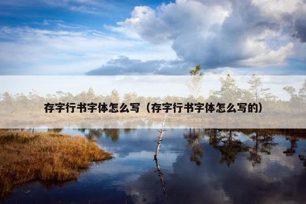 存字行书字体怎么写(存字行书字体怎么写的) 存字行书字体怎么写(存字行书字体怎么写的)