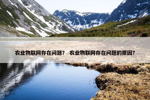 农业物联网存在问题? 农业物联网存在问题的原因?
