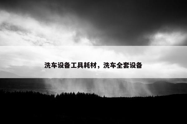 洗车设备工具耗材,洗车全套设备 洗车设备工具耗材,洗车全套设备