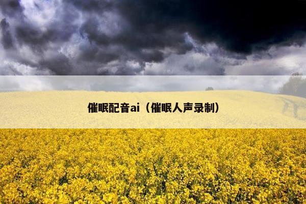 催眠配音ai(催眠人声录制) 催眠配音ai(催眠人声录制)