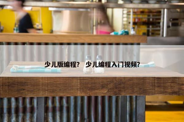 少儿版编程? 少儿编程入门视频?