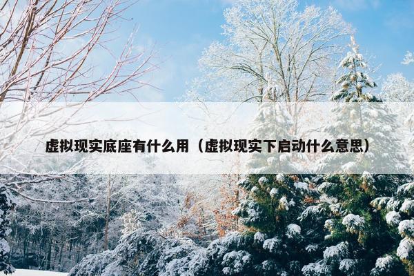 虚拟现实底座有什么用(虚拟现实下启动什么意思)