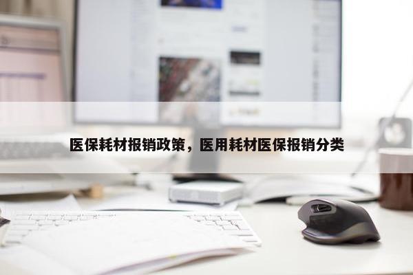 医保耗材报销政策,医用耗材医保报销分类