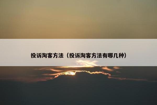 投诉淘客方法(投诉淘客方法有哪几种)