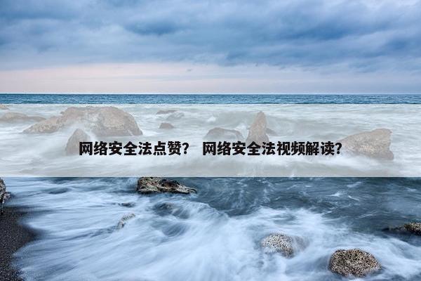 网络安全法点赞? 网络安全法视频解读? 网络安全法点赞? 网络安全法视频解读?