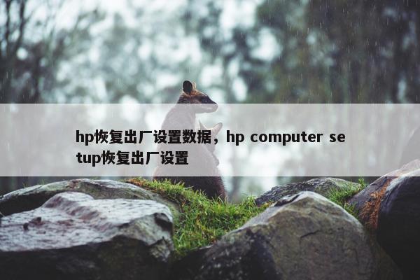 hp恢复出厂设置数据,hp computer setup恢复出厂设置