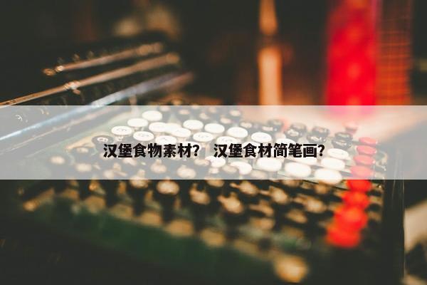 汉堡食物素材? 汉堡食材简笔画? 汉堡食物素材? 汉堡食材简笔画?