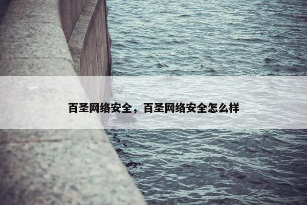 百圣网络安全,百圣网络安全怎么样 百圣网络安全,百圣网络安全怎么样