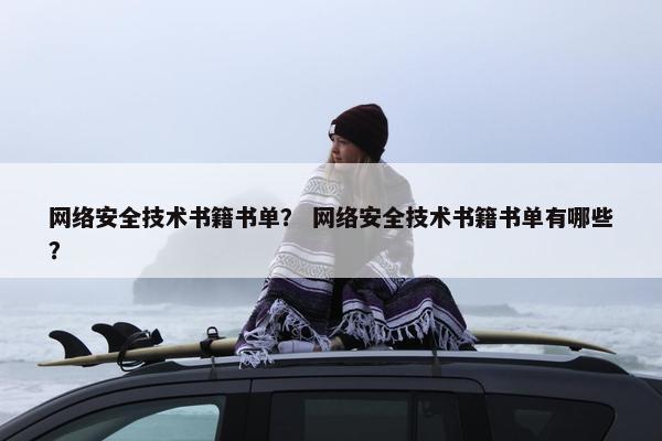 网络安全技术书籍书单? 网络安全技术书籍书单有哪些?