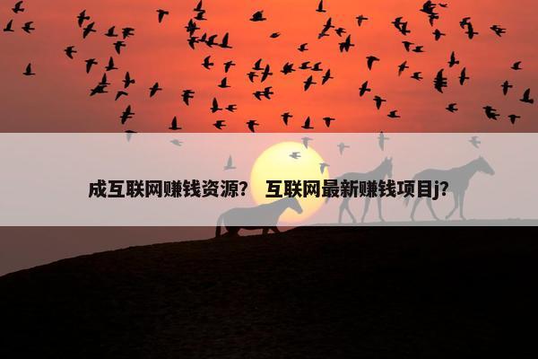 成互联网赚钱资源? 互联网最新赚钱项目j?
