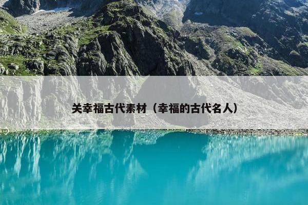 关幸福古代素材(幸福的古代名人) 关幸福古代素材(幸福的古代名人)