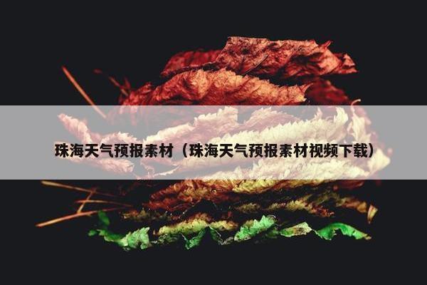 珠海天气预报素材(珠海天气预报素材视频下载)