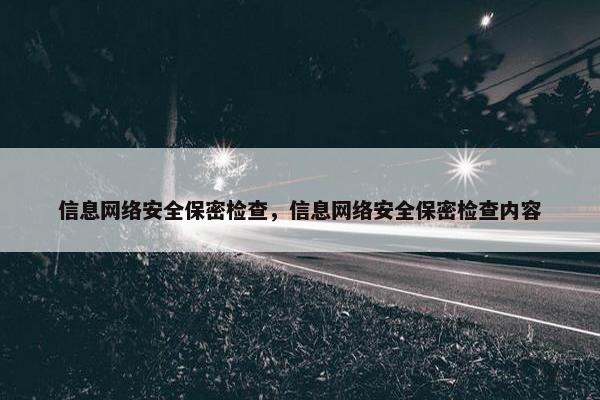 信息网络安全保密检查,信息网络安全保密检查内容