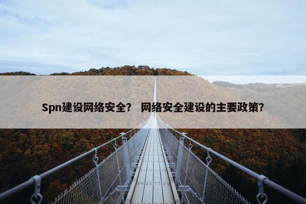 Spn建设网络安全? 网络安全建设的主要政策?