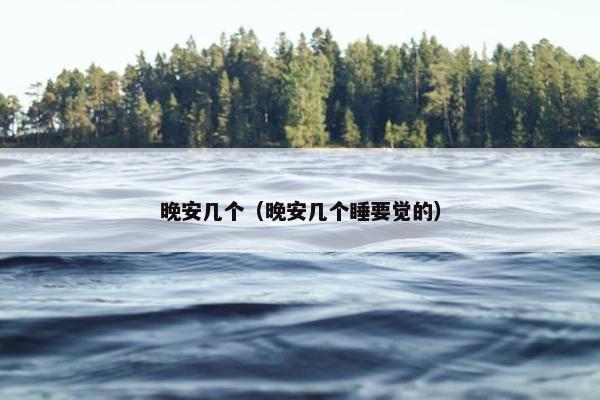 晚安几个(晚安几个睡要觉的)