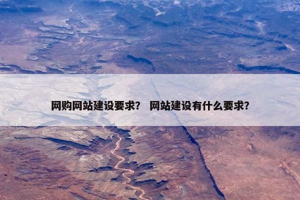 网购网站建设要求? 网站建设有什么要求?