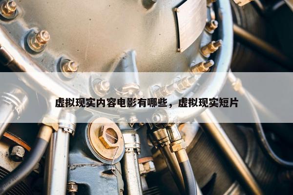 虚拟现实内容电影有哪些,虚拟现实短片