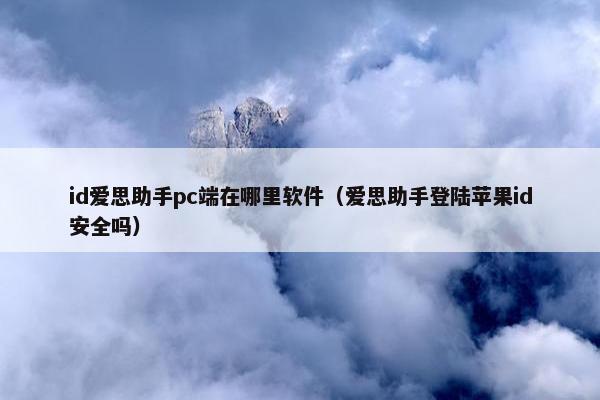 id爱思助手pc端在哪里软件(爱思助手登陆苹果id安全吗)