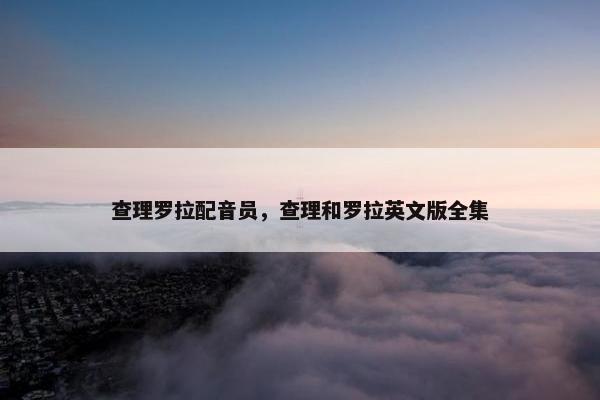 查理罗拉配音员,查理和罗拉英文版全集