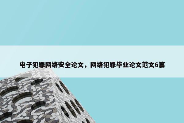 电子犯罪网络安全论文,网络犯罪毕业论文范文6篇