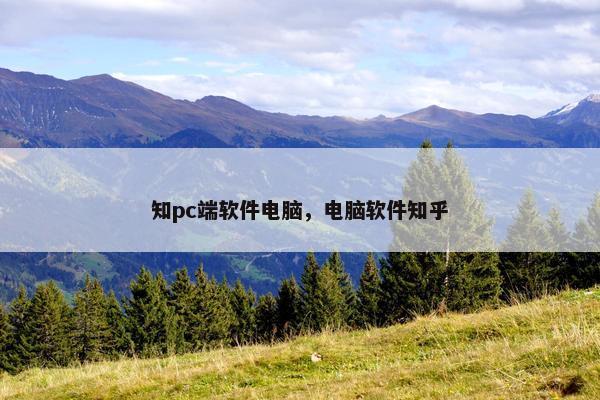 知pc端软件电脑,电脑软件知乎
