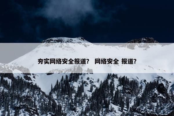 夯实网络安全报道? 网络安全 报道?