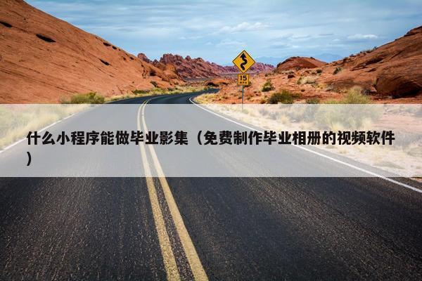 什么小程序能做毕业影集(免费制作毕业相册的视频软件)