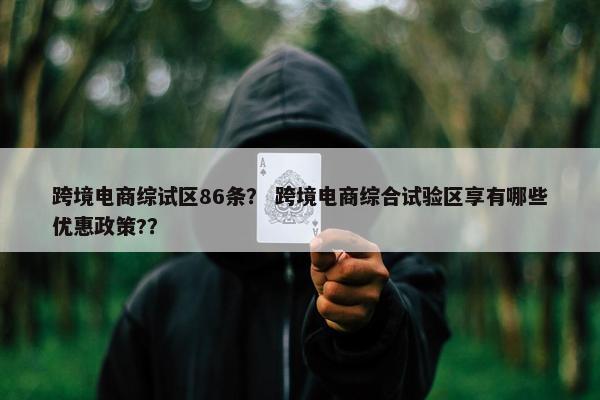 跨境电商综试区86条? 跨境电商综合试验区享有哪些优惠政策?? 跨境电商综试区86条? 跨境电商综合试验区享有哪些优惠政策??