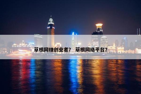 草根网赚创业者? 草根网络平台?