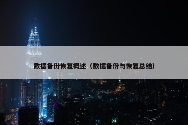 数据备份恢复概述(数据备份与恢复总结)