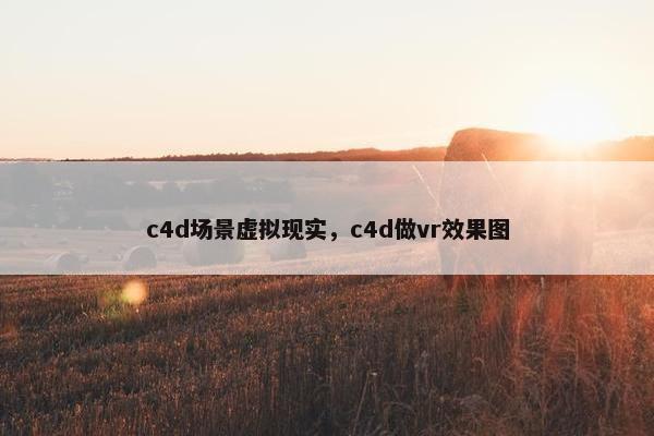 c4d场景虚拟现实,c4d做vr效果图