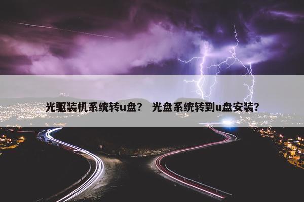 光驱装机系统转u盘？ 光盘系统转到u盘安装？
