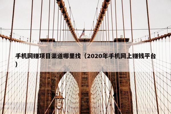 手机网赚项目渠道哪里找(2020年手机网上赚钱平台)