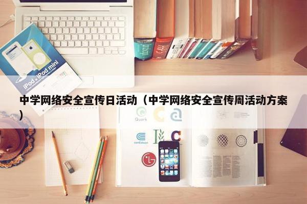 中学网络安全宣传日活动(中学网络安全宣传周活动方案)