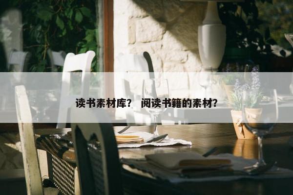 读书素材库? 阅读书籍的素材? 读书素材库? 阅读书籍的素材?