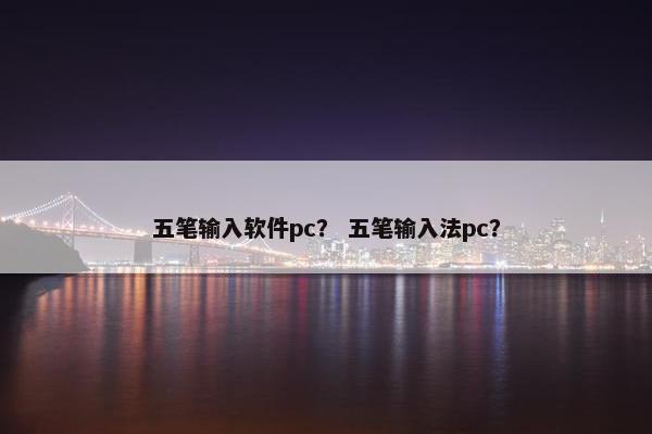 五笔输入软件pc? 五笔输入法pc? 五笔输入软件pc? 五笔输入法pc?