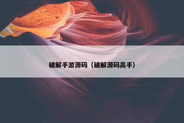 破解手游源码(破解源码高手)