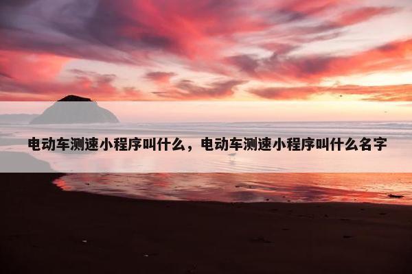 电动车测速小程序叫什么，电动车测速小程序叫什么名字