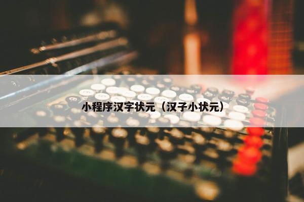 小程序汉字状元（汉子小状元）