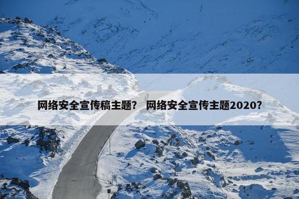 网络安全宣传稿主题？ 网络安全宣传主题2020？