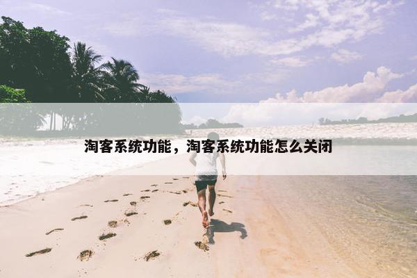 淘客系统功能,淘客系统功能怎么关闭