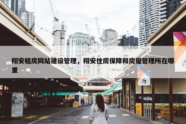 翔安租房网站建设管理,翔安住房保障和房屋管理所在哪里 翔安租房网站建设管理,翔安住房保障和房屋管理所在哪里